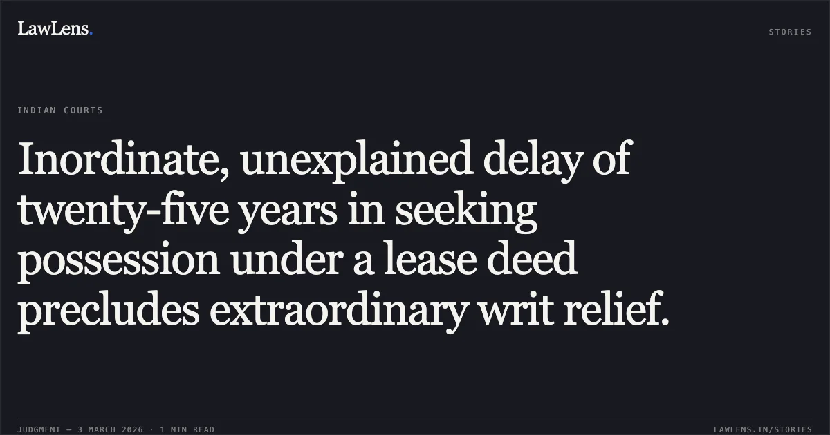 Inordinate, unexplained delay of twenty-five years in seeking possession under a lease deed precludes extraordinary writ relief.. Babu Khan v. DDA [W.P.(C) 12886/2009]. Delhi High Court. LawLens