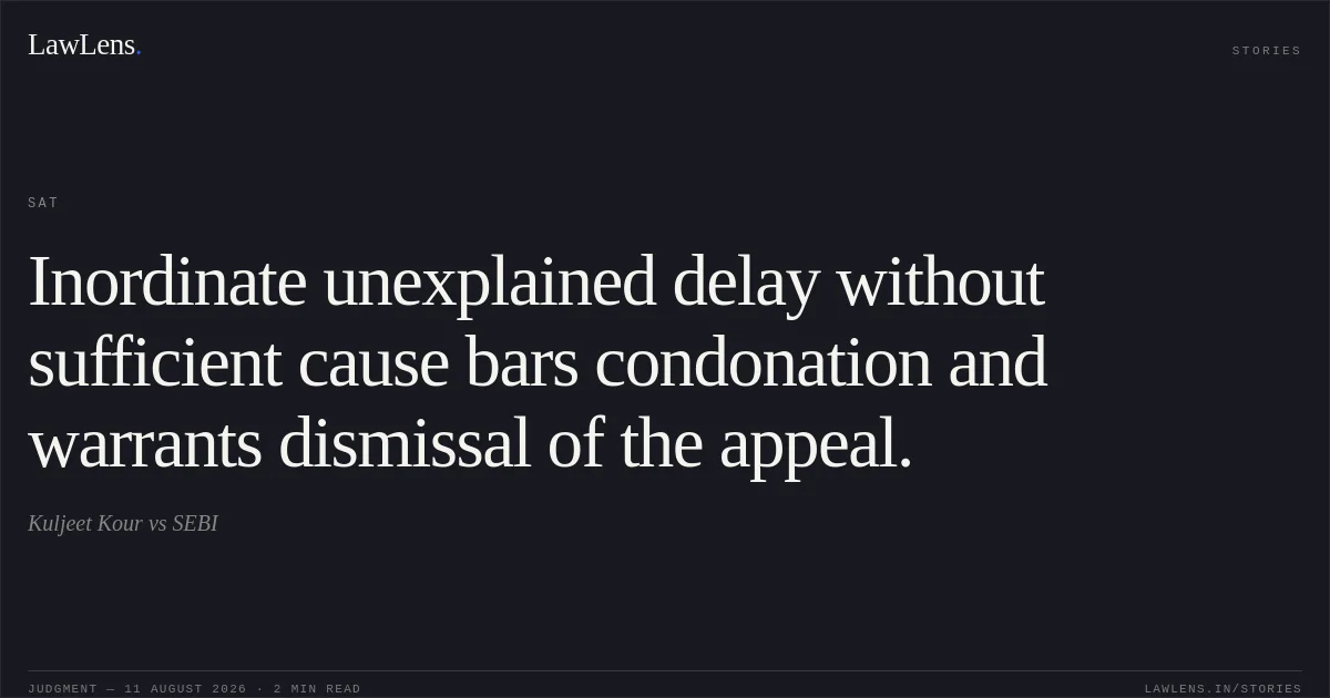 Inordinate unexplained delay without sufficient cause bars condonation and warrants dismissal of the appeal.. Kuljeet Kour vs SEBI. SAT. LawLens