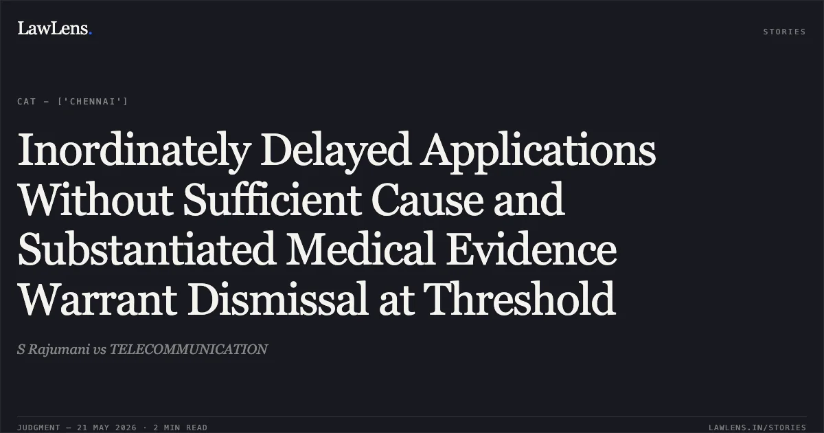 Inordinately Delayed Applications Without Sufficient Cause and Substantiated Medical Evidence Warrant Dismissal at Threshold. S Rajumani vs TELECOMMUNICATION. Central Administrative Tribunal. LawLens