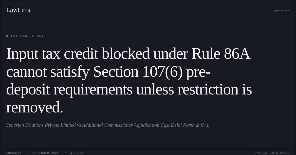 Input tax credit blocked under Rule 86A cannot satisfy Section 107(6) pre-deposit requirements unless restriction is removed.. Spherion Solutions Private Limited vs Additional Commissioner Adjudication Cgst Delhi North & Ors.. Delhi High Court. LawLens