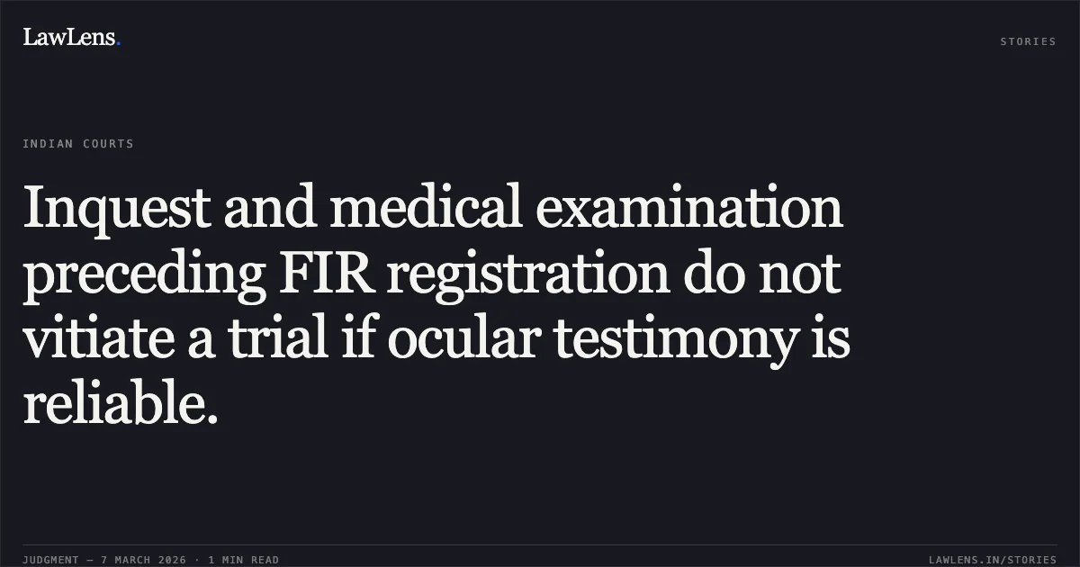 Inquest and medical examination preceding FIR registration do not vitiate a trial if ocular testimony is reliable.. Shrikant Kamal Chavan v. The State of Maharashtra [Criminal Appeal No. 762 of 2021]. Bombay High Court. LawLens
