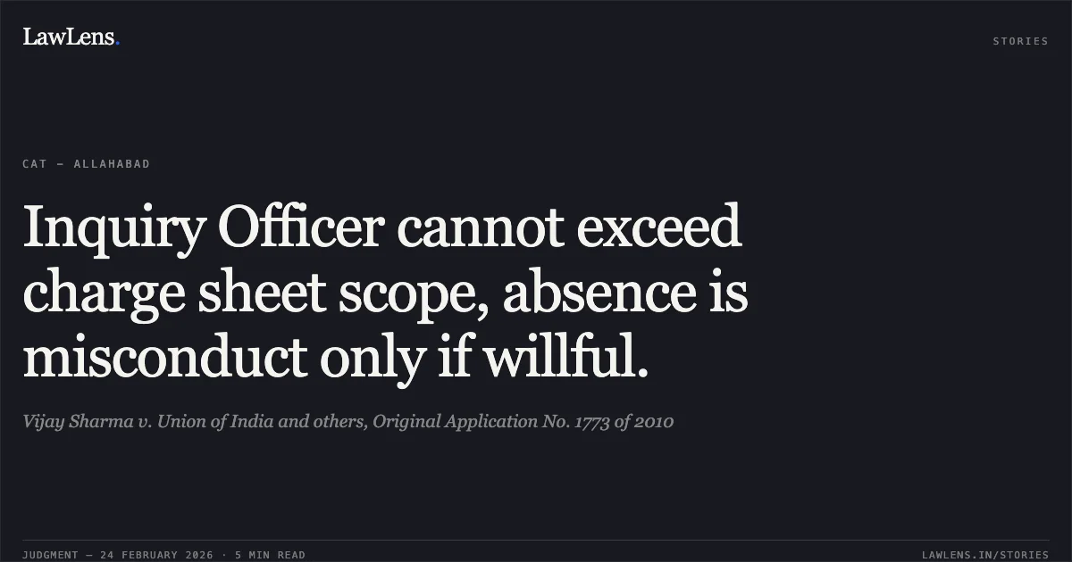 Inquiry Officer cannot exceed charge sheet scope, absence is misconduct only if willful.. Vijay Sharma v. Union of India and others, Original Application No. 1773 of 2010. Central Administrative Tribunal. LawLens
