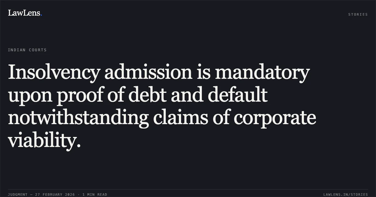 Insolvency admission is mandatory upon proof of debt and default notwithstanding claims of corporate viability.. Uday J. Desai v. Bank of India & Anr. [Comp. App. (AT) (Ins) No. 187 of 2023]. NCLAT. LawLens