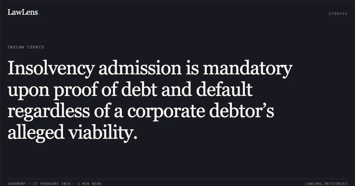 Insolvency admission is mandatory upon proof of debt and default regardless of a corporate debtor’s alleged viability.. Uday J. Desai v. Bank of India & Anr. [2026] NCLAT 36. NCLAT. LawLens