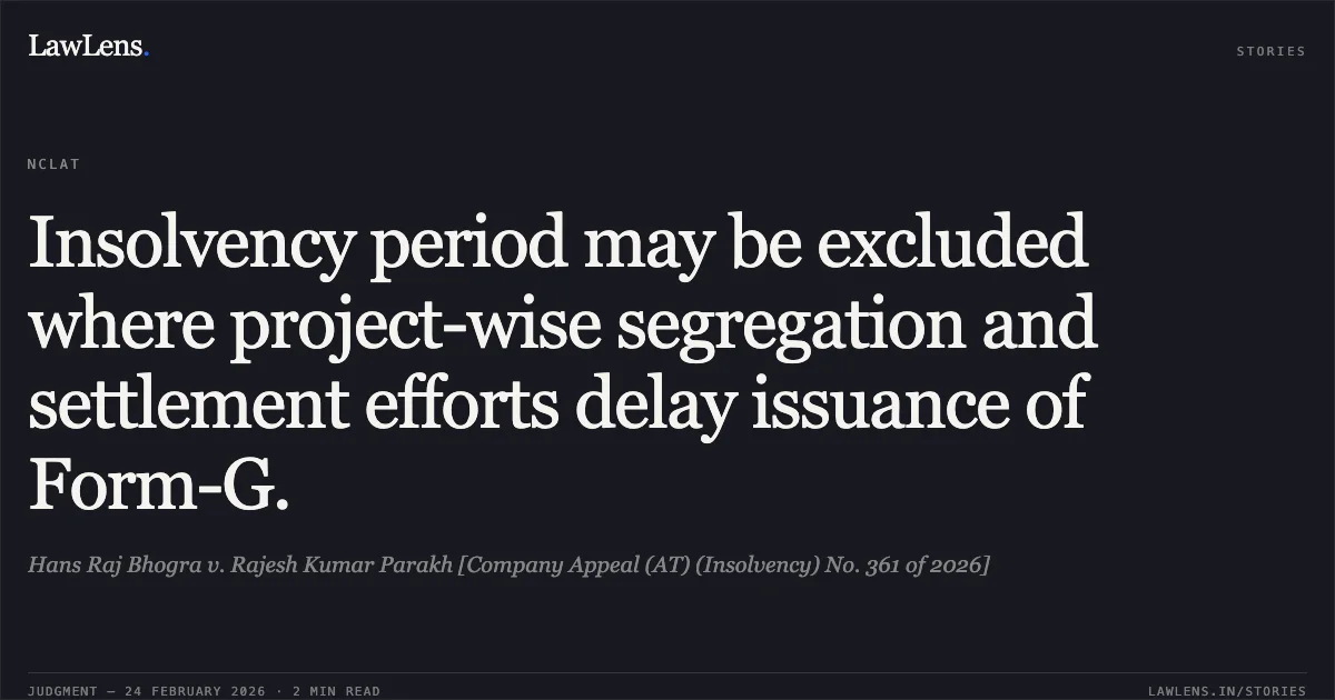 Insolvency period may be excluded where project-wise segregation and settlement efforts delay issuance of Form-G.. Hans Raj Bhogra v. Rajesh Kumar Parakh [Company Appeal (AT) (Insolvency) No. 361 of 2026]. NCLAT. LawLens