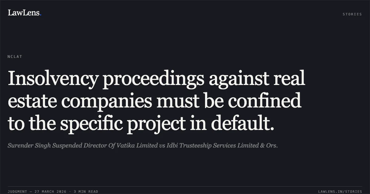 Insolvency proceedings against real estate companies must be confined to the specific project in default.. Surender Singh Suspended Director Of Vatika Limited vs Idbi Trusteeship Services Limited & Ors.. NCLAT. LawLens