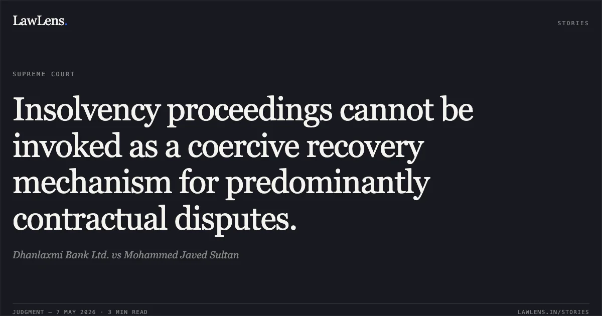 Insolvency proceedings cannot be invoked as a coercive recovery mechanism for predominantly contractual disputes.. Dhanlaxmi Bank Ltd. vs Mohammed Javed Sultan. Supreme Court. LawLens