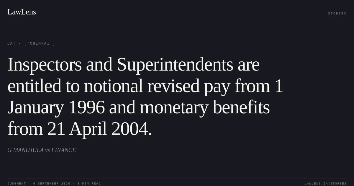 Inspectors and Superintendents are entitled to notional revised pay from 1 January 1996 and monetary benefits from 21 April 2004.. G MANUJULA vs FINANCE. CAT - ['Chennai']. LawLens