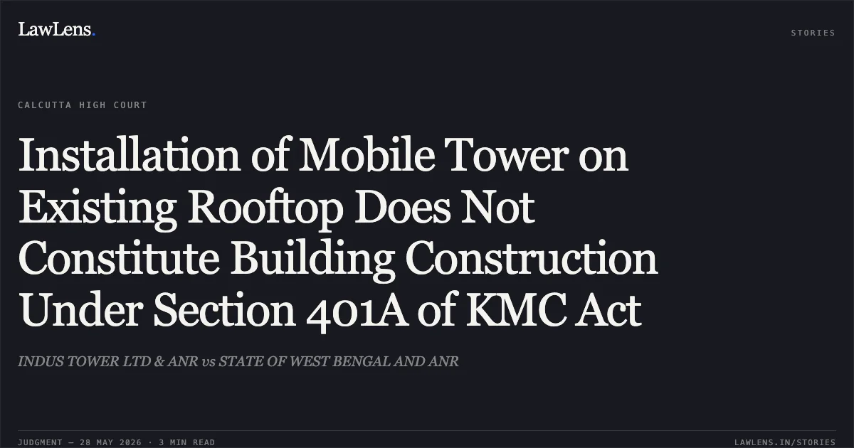 Installation of Mobile Tower on Existing Rooftop Does Not Constitute Building Construction Under Section 401A of KMC Act. INDUS TOWER LTD & ANR vs STATE OF WEST BENGAL AND ANR. Calcutta High Court. LawLens