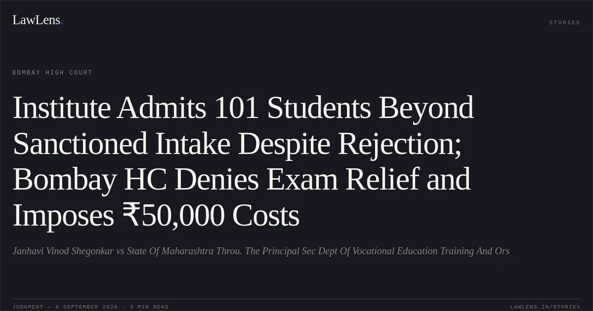 Institute Admits 101 Students Beyond Sanctioned Intake Despite Rejection; Bombay HC Denies Exam Relief and Imposes ₹50,000 Costs. Janhavi Vinod Shegonkar vs State Of Maharashtra Throu. The Principal Sec Dept Of Vocational Education Training And Ors. Bombay High Court. LawLens
