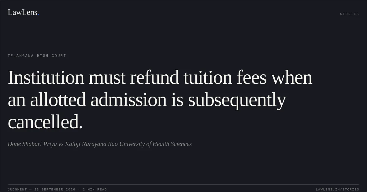 Institution must refund tuition fees when an allotted admission is subsequently cancelled.. Done Shabari Priya vs Kaloji Narayana Rao University of Health Sciences. Telangana High Court. LawLens