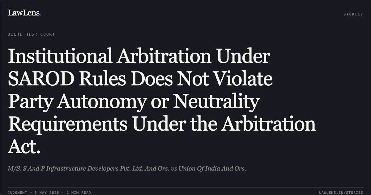 Institutional Arbitration Under SAROD Rules Does Not Violate Party Autonomy or Neutrality Requirements Under the Arbitration Act.. M/S. S And P Infrastructure Developers Pvt. Ltd. And Ors. vs Union Of India And Ors.. Delhi High Court. LawLens