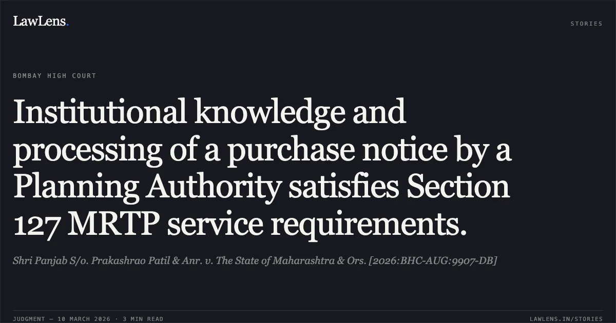 Institutional knowledge and processing of a purchase notice by a Planning Authority satisfies Section 127 MRTP service requirements.. Shri Panjab S/o. Prakashrao Patil & Anr. v. The State of Maharashtra & Ors. [2026:BHC-AUG:9907-DB]. Bombay High Court. LawLens