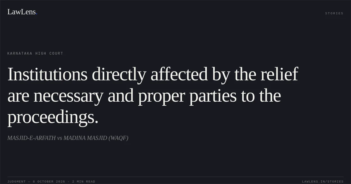 Institutions directly affected by the relief are necessary and proper parties to the proceedings.. MASJID-E-ARFATH vs MADINA MASJID (WAQF). Karnataka High Court. LawLens