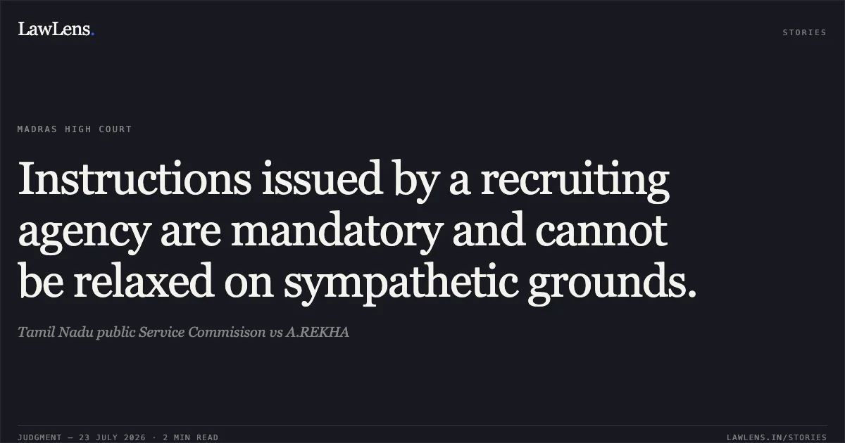 Instructions issued by a recruiting agency are mandatory and cannot be relaxed on sympathetic grounds.. Tamil Nadu public Service Commisison vs A.REKHA. Madras High Court. LawLens