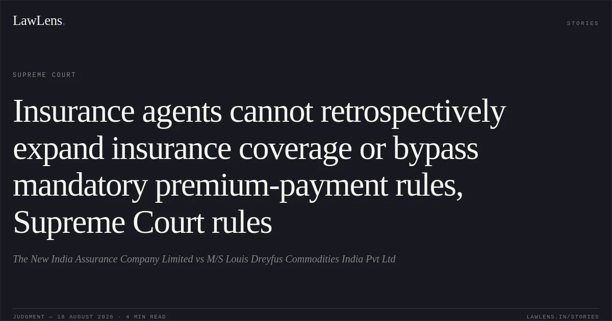 Insurance agents cannot retrospectively expand insurance coverage or bypass mandatory premium-payment rules, Supreme Court rules. The New India Assurance Company Limited vs M/S Louis Dreyfus Commodities India Pvt Ltd. Supreme Court. LawLens