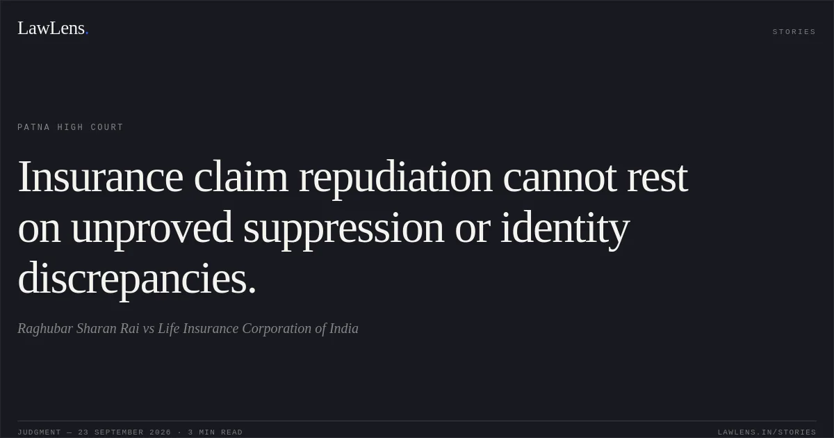 Insurance claim repudiation cannot rest on unproved suppression or identity discrepancies.. Raghubar Sharan Rai vs Life Insurance Corporation of India. Patna High Court. LawLens
