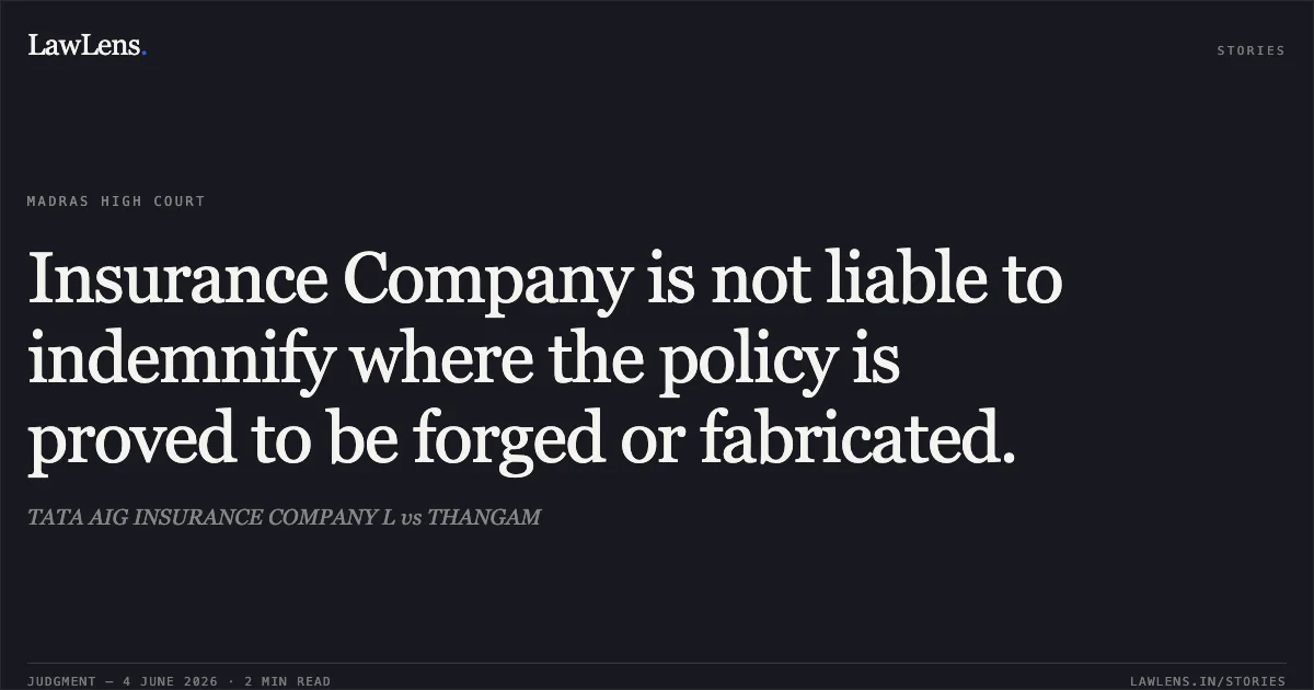 Insurance Company is not liable to indemnify where the policy is proved to be forged or fabricated.. TATA AIG INSURANCE COMPANY L vs THANGAM. Madras High Court. LawLens