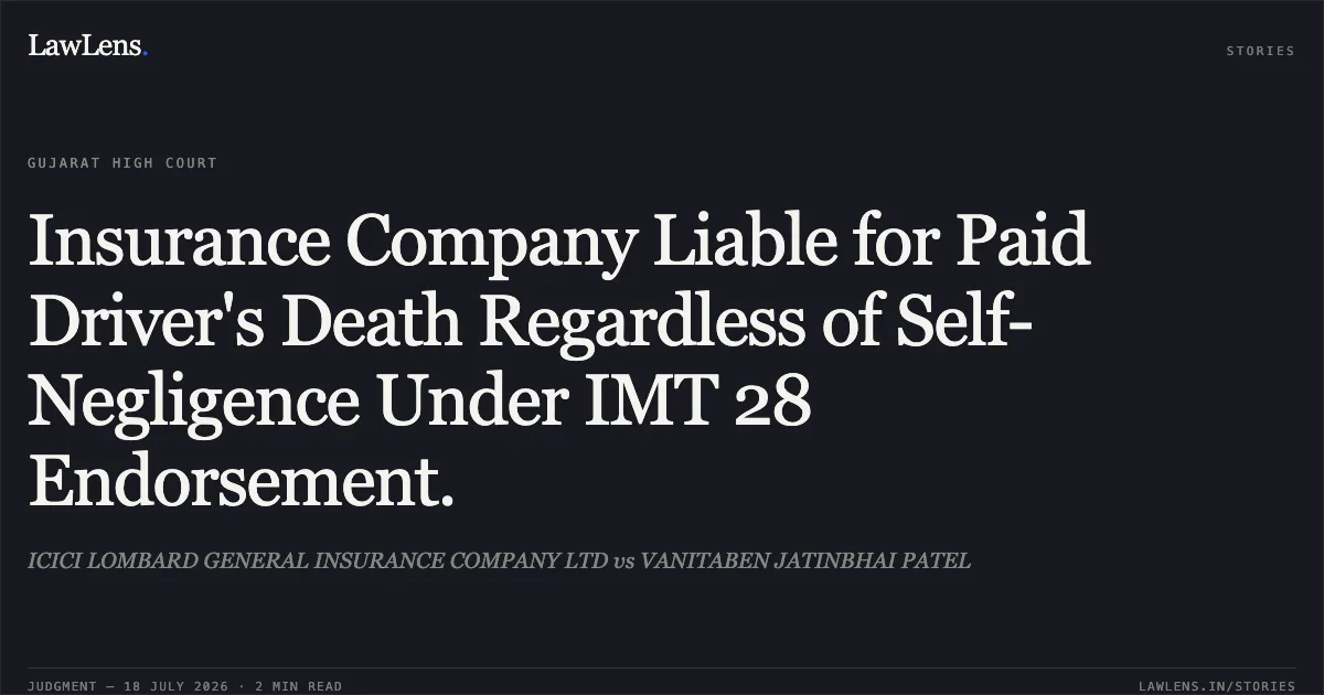 Insurance Company Liable for Paid Driver's Death Regardless of Self-Negligence Under IMT 28 Endorsement.. ICICI LOMBARD GENERAL INSURANCE COMPANY LTD vs VANITABEN JATINBHAI PATEL. Gujarat High Court. LawLens