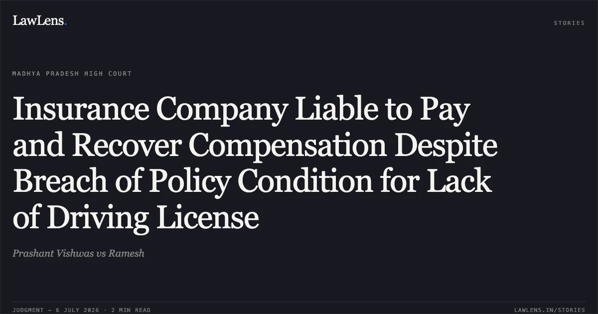 Insurance Company Liable to Pay and Recover Compensation Despite Breach of Policy Condition for Lack of Driving License. Prashant Vishwas vs Ramesh. Madhya Pradesh High Court. LawLens