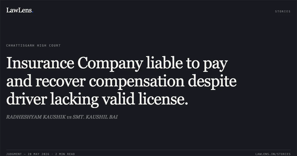 Insurance Company liable to pay and recover compensation despite driver lacking valid license.. RADHESHYAM KAUSHIK vs SMT. KAUSHIL BAI. Chhattisgarh High Court. LawLens