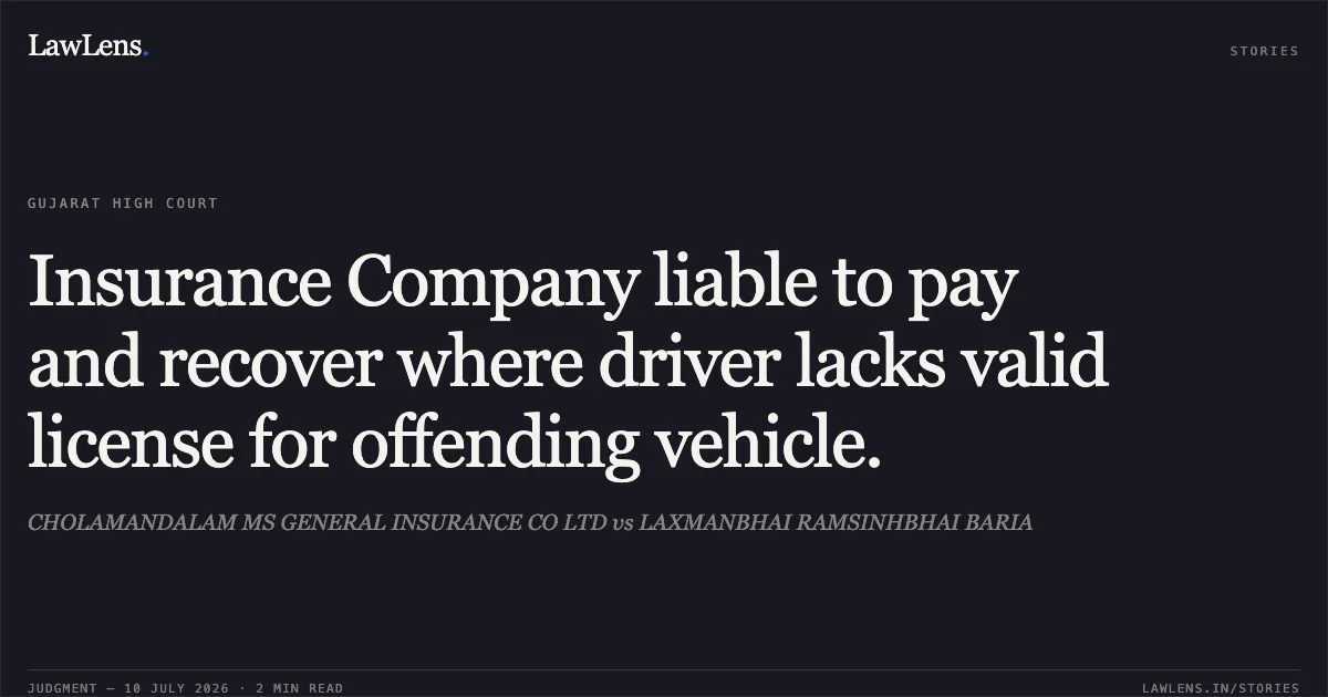 Insurance Company liable to pay and recover where driver lacks valid license for offending vehicle.. CHOLAMANDALAM MS GENERAL INSURANCE CO LTD vs LAXMANBHAI RAMSINHBHAI BARIA. Gujarat High Court. LawLens