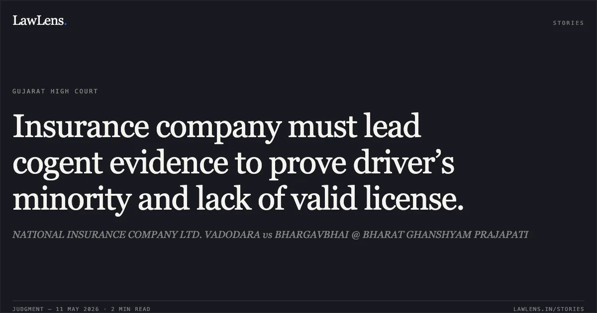 Insurance company must lead cogent evidence to prove driver’s minority and lack of valid license.. NATIONAL INSURANCE COMPANY LTD. VADODARA vs BHARGAVBHAI @ BHARAT GHANSHYAM PRAJAPATI. Gujarat High Court. LawLens