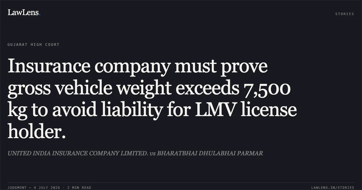 Insurance company must prove gross vehicle weight exceeds 7,500 kg to avoid liability for LMV license holder.. UNITED INDIA INSURANCE COMPANY LIMITED. vs BHARATBHAI DHULABHAI PARMAR. Gujarat High Court. LawLens