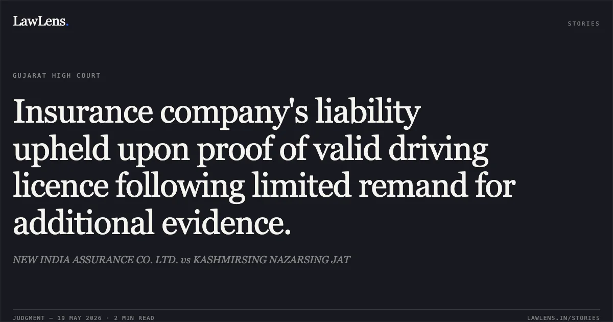 Insurance company's liability upheld upon proof of valid driving licence following limited remand for additional evidence.. NEW INDIA ASSURANCE CO. LTD. vs KASHMIRSING NAZARSING JAT. Gujarat High Court. LawLens
