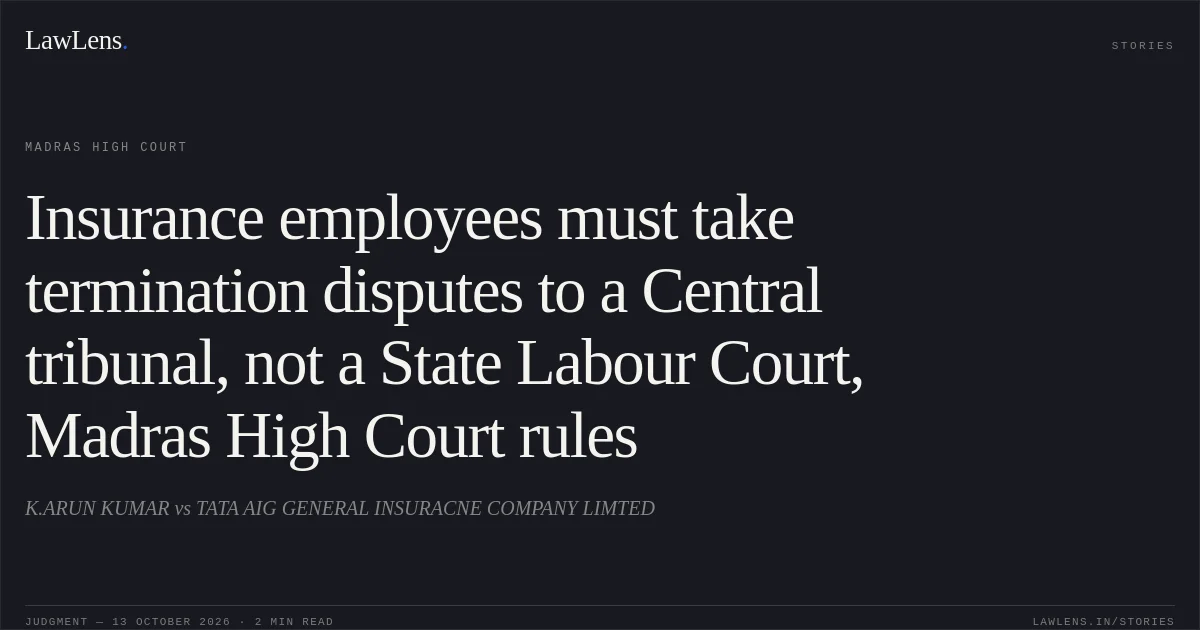 Insurance employees must take termination disputes to a Central tribunal, not a State Labour Court, Madras High Court rules. K.ARUN KUMAR vs TATA AIG GENERAL INSURACNE COMPANY LIMTED. Madras High Court. LawLens