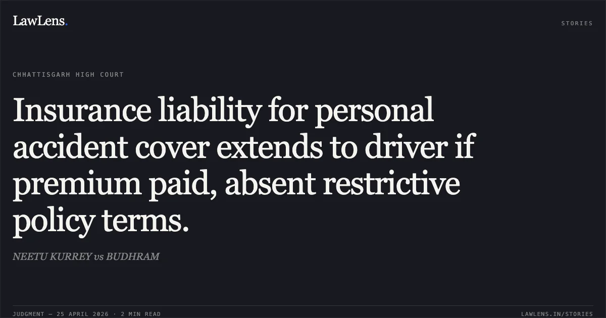 Insurance liability for personal accident cover extends to driver if premium paid, absent restrictive policy terms.. NEETU KURREY vs BUDHRAM. Chhattisgarh High Court. LawLens