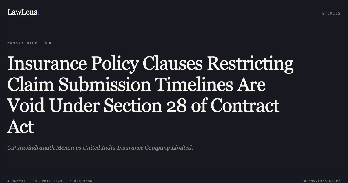 Insurance Policy Clauses Restricting Claim Submission Timelines Are Void Under Section 28 of Contract Act. C.P.Ravindranath Menon vs United India Insurance Company Limited.. Bombay High Court. LawLens