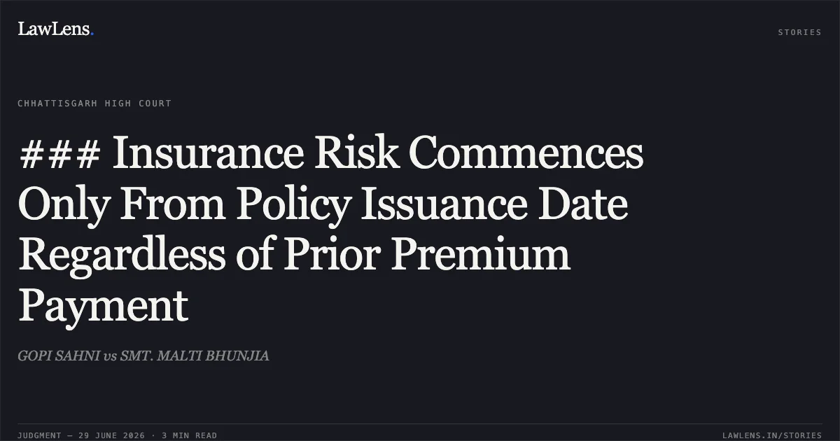### Insurance Risk Commences Only From Policy Issuance Date Regardless of Prior Premium Payment. GOPI SAHNI vs SMT. MALTI BHUNJIA. Chhattisgarh High Court. LawLens