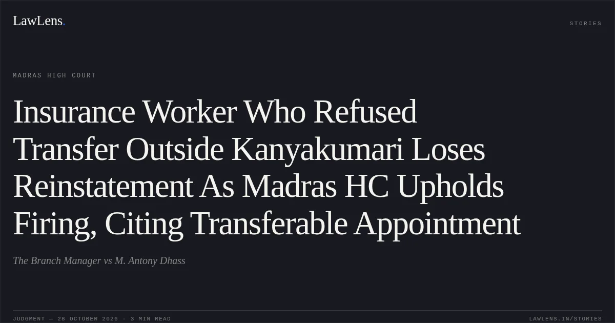 Insurance Worker Who Refused Transfer Outside Kanyakumari Loses Reinstatement As Madras HC Upholds Firing, Citing Transferable Appointment. The Branch Manager vs M. Antony Dhass. Madras High Court. LawLens