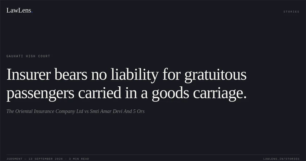 Insurer bears no liability for gratuitous passengers carried in a goods carriage.. The Oriental Insurance Company Ltd vs Smti Amar Devi And 5 Ors. Gauhati High Court. LawLens
