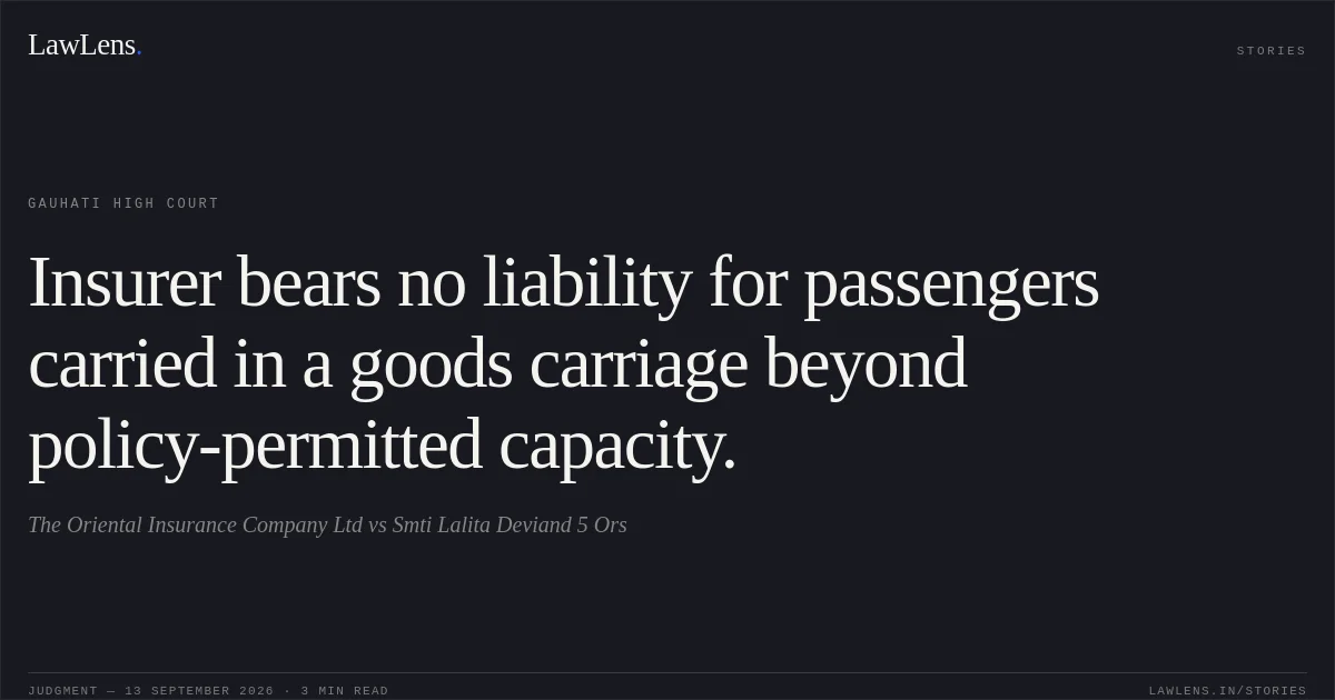 Insurer bears no liability for passengers carried in a goods carriage beyond policy-permitted capacity.. The Oriental Insurance Company Ltd vs Smti Lalita Deviand 5 Ors. Gauhati High Court. LawLens