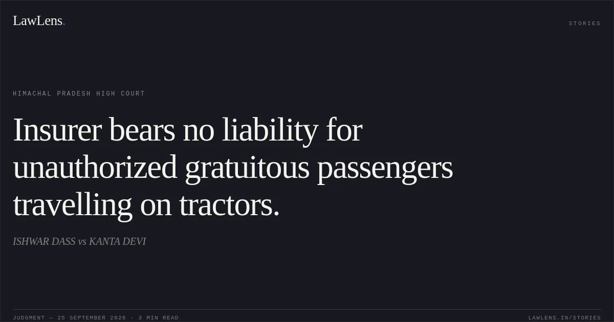 Insurer bears no liability for unauthorized gratuitous passengers travelling on tractors.. ISHWAR DASS vs KANTA DEVI. Himachal Pradesh High Court. LawLens