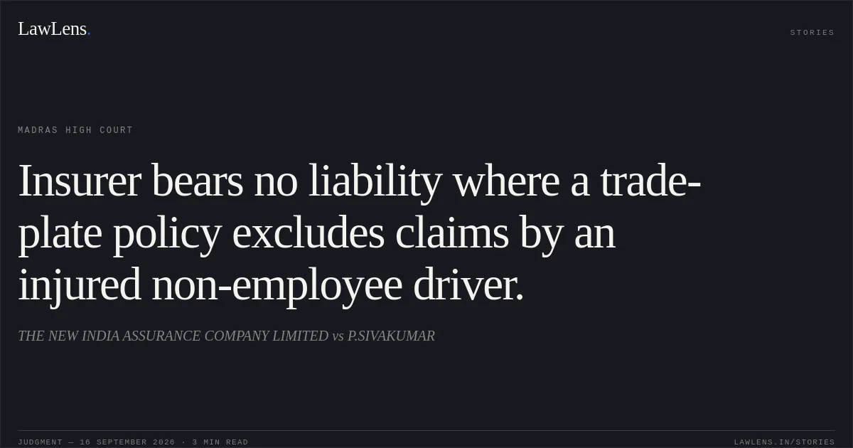 Insurer bears no liability where a trade-plate policy excludes claims by an injured non-employee driver.. THE NEW INDIA ASSURANCE COMPANY LIMITED vs P.SIVAKUMAR. Madras High Court. LawLens