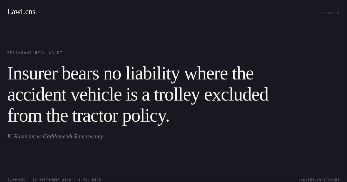 Insurer bears no liability where the accident vehicle is a trolley excluded from the tractor policy.. K. Ravinder vs Gaddameedi Ramaswamy. Telangana High Court. LawLens