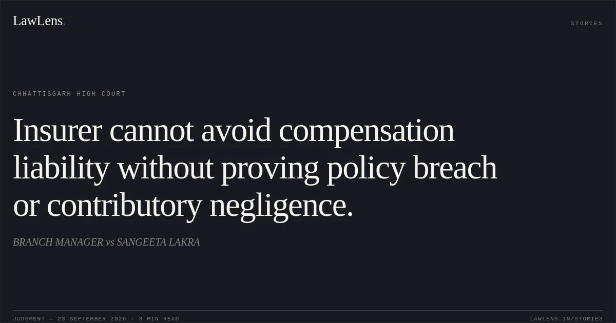 Insurer cannot avoid compensation liability without proving policy breach or contributory negligence.. BRANCH MANAGER vs SANGEETA LAKRA. Chhattisgarh High Court. LawLens