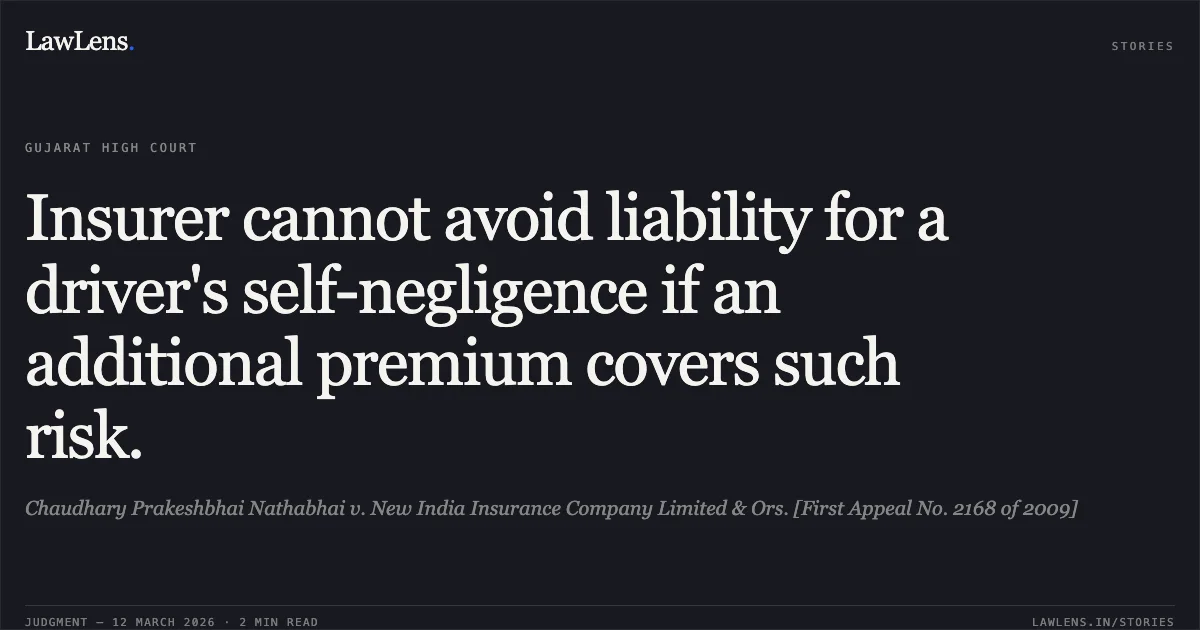 Insurer cannot avoid liability for a driver's self-negligence if an additional premium covers such risk.. Chaudhary Prakeshbhai Nathabhai v. New India Insurance Company Limited & Ors. [First Appeal No. 2168 of 2009]. Gujarat High Court. LawLens