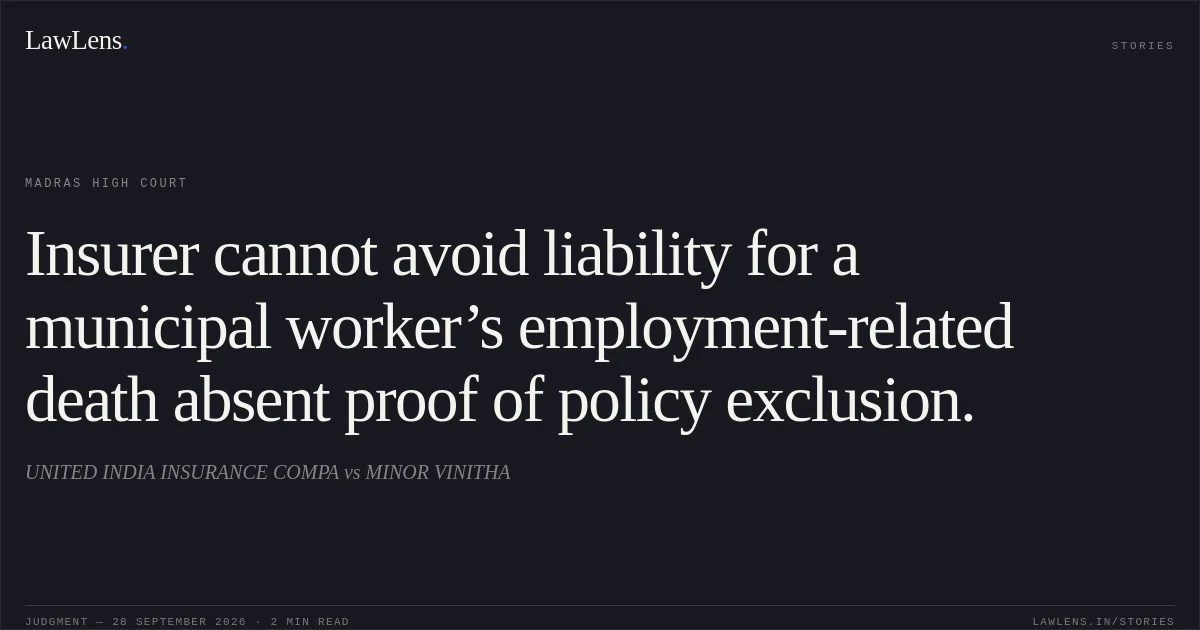 Insurer cannot avoid liability for a municipal worker’s employment-related death absent proof of policy exclusion.. UNITED INDIA INSURANCE COMPA vs MINOR VINITHA. Madras High Court. LawLens
