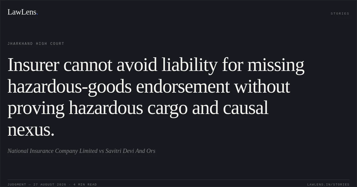 Insurer cannot avoid liability for missing hazardous-goods endorsement without proving hazardous cargo and causal nexus.. National Insurance Company Limited vs Savitri Devi And Ors. Jharkhand High Court. LawLens