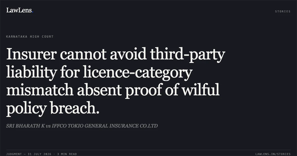 Insurer cannot avoid third-party liability for licence-category mismatch absent proof of wilful policy breach.. SRI BHARATH K vs IFFCO TOKIO GENERAL INSURANCE CO.LTD. Karnataka High Court. LawLens