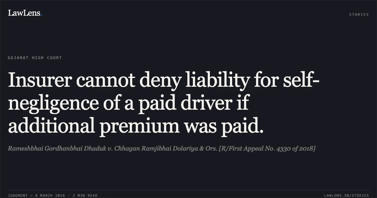 Insurer cannot deny liability for self-negligence of a paid driver if additional premium was paid.. Rameshbhai Gordhanbhai Dhaduk v. Chhagan Ramjibhai Dolariya & Ors. [R/First Appeal No. 4330 of 2018]. Gujarat High Court. LawLens