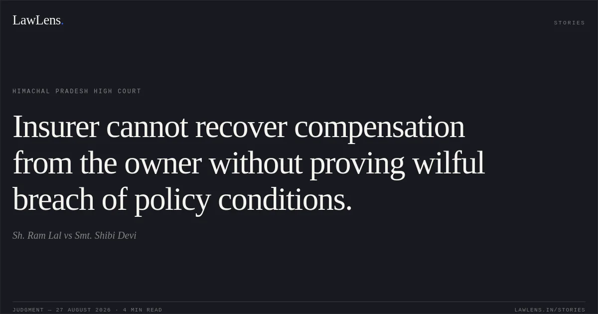 Insurer cannot recover compensation from the owner without proving wilful breach of policy conditions.. Sh. Ram Lal vs Smt. Shibi Devi. Himachal Pradesh High Court. LawLens