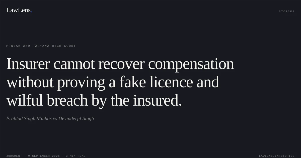 Insurer cannot recover compensation without proving a fake licence and wilful breach by the insured.. Prahlad Singh Minhas vs Devinderjit Singh. Punjab and Haryana High Court. LawLens