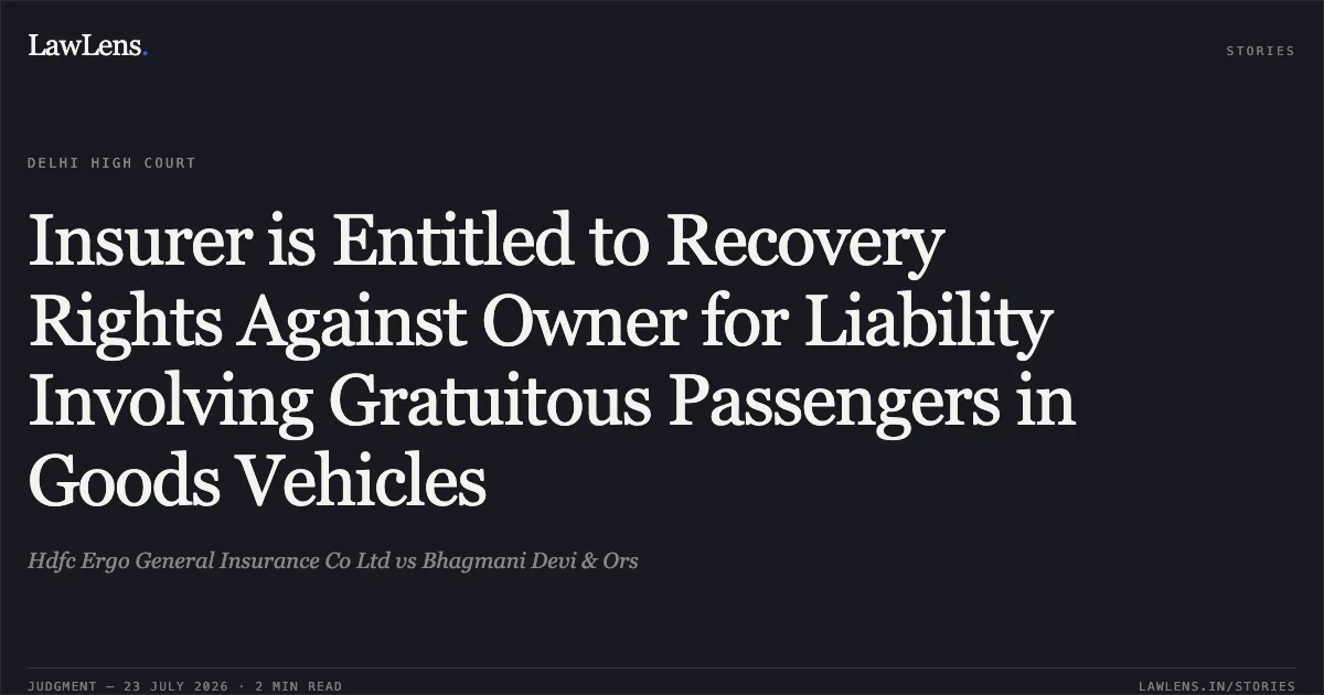 Insurer is Entitled to Recovery Rights Against Owner for Liability Involving Gratuitous Passengers in Goods Vehicles. Hdfc Ergo General Insurance Co Ltd vs Bhagmani Devi & Ors. Delhi High Court. LawLens