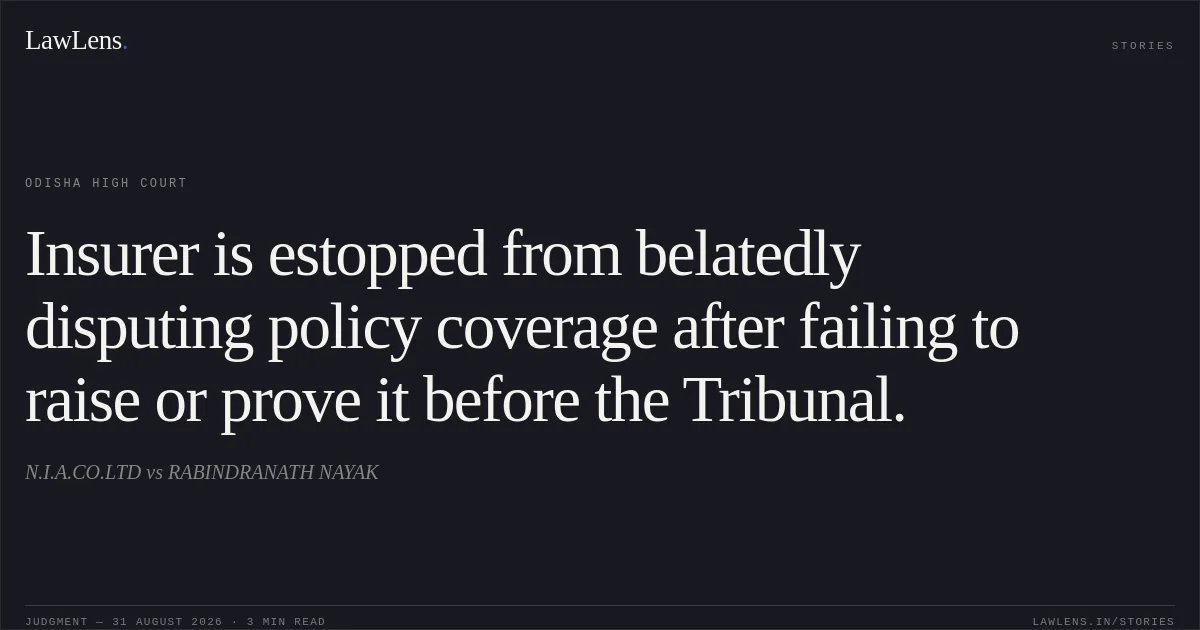 Insurer is estopped from belatedly disputing policy coverage after failing to raise or prove it before the Tribunal.. N.I.A.CO.LTD vs RABINDRANATH NAYAK. Odisha High Court. LawLens