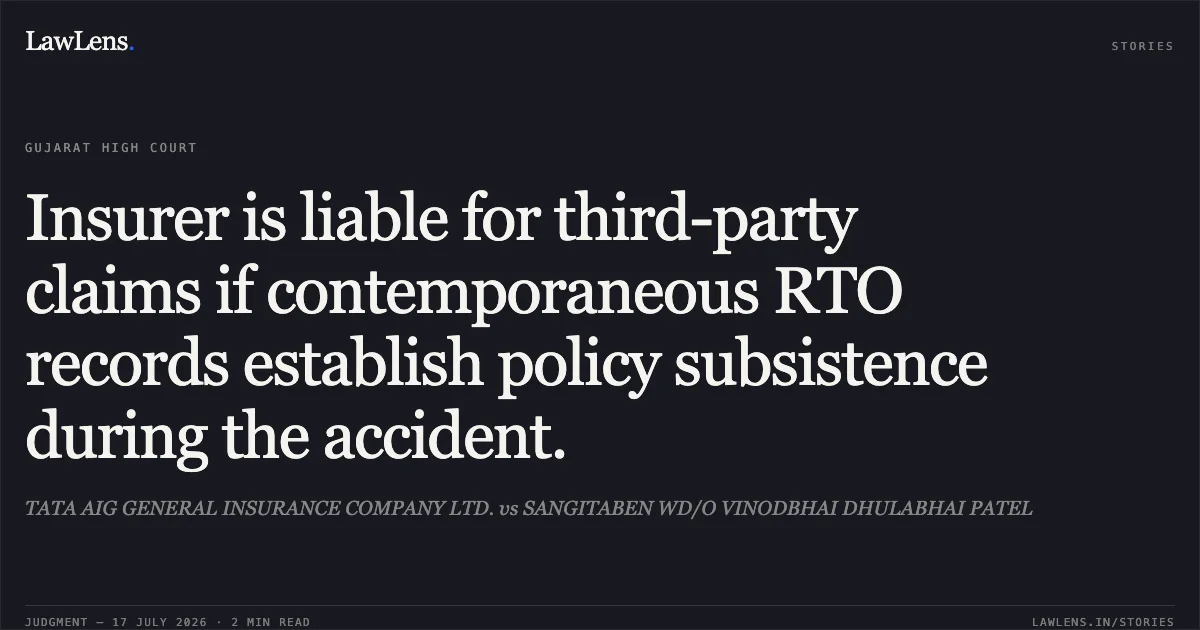 Insurer is liable for third-party claims if contemporaneous RTO records establish policy subsistence during the accident.. TATA AIG GENERAL INSURANCE COMPANY LTD. vs SANGITABEN WD/O VINODBHAI DHULABHAI PATEL. Gujarat High Court. LawLens